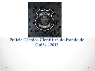 Polícia Técnico Cientifíca do Estado de
Goiás - 2015
 