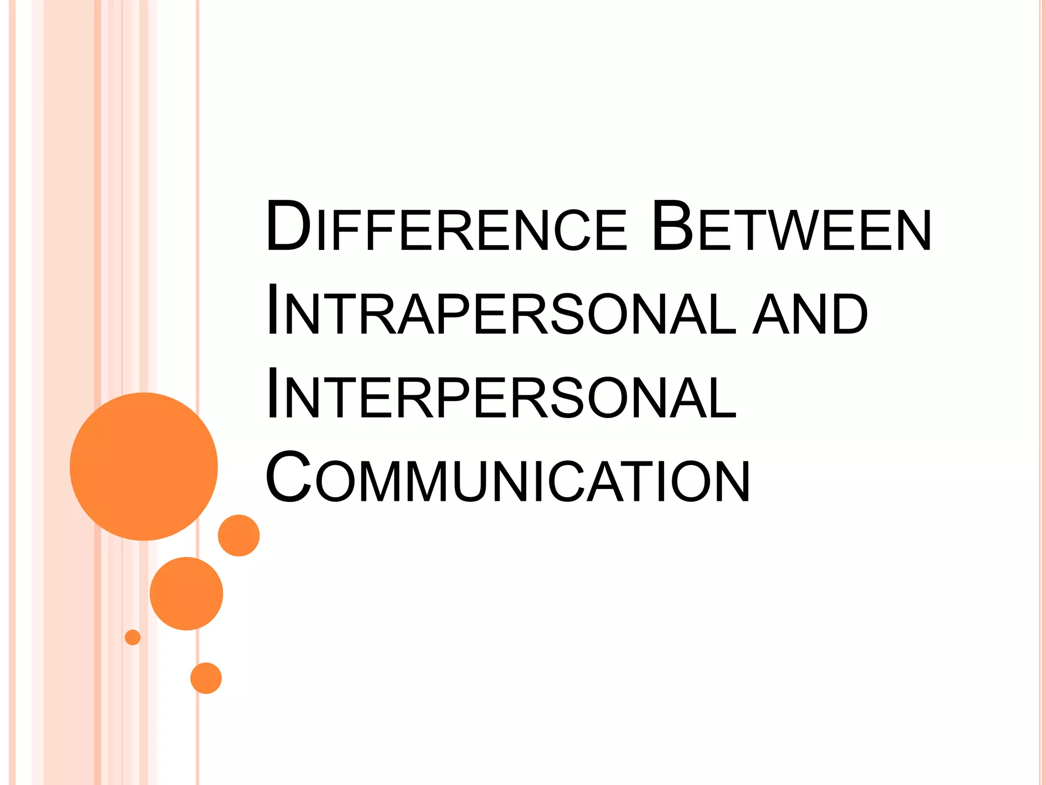 DIFFERENCE BETWEEN
INTRAPERSONAL AND
INTERPERSONAL
COMMUNICATION
 