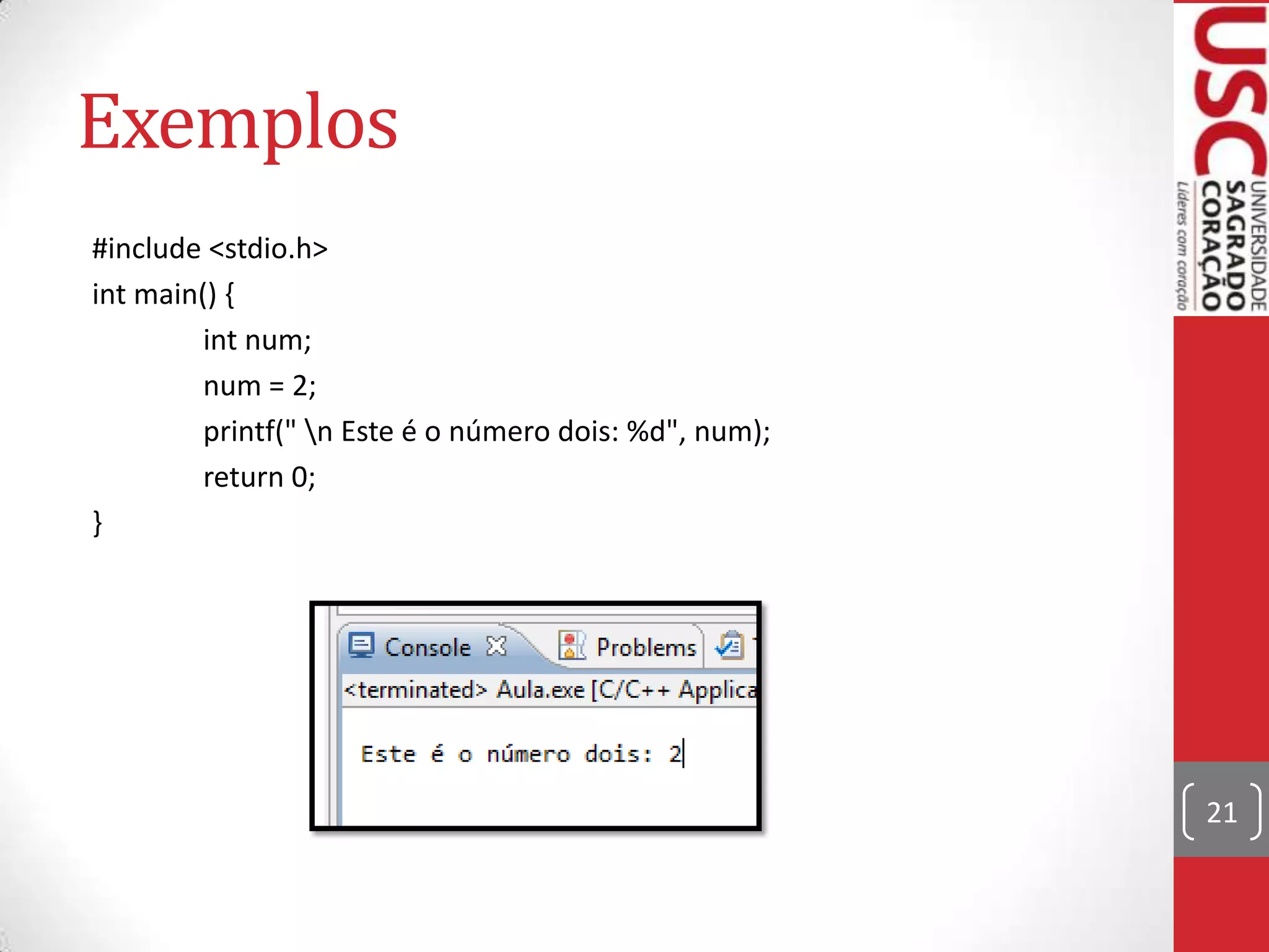 Exemplos
#include <stdio.h>
int main() {
int num;
num = 2;
printf(" n Este é o número dois: %d", num);
return 0;
}

21

 