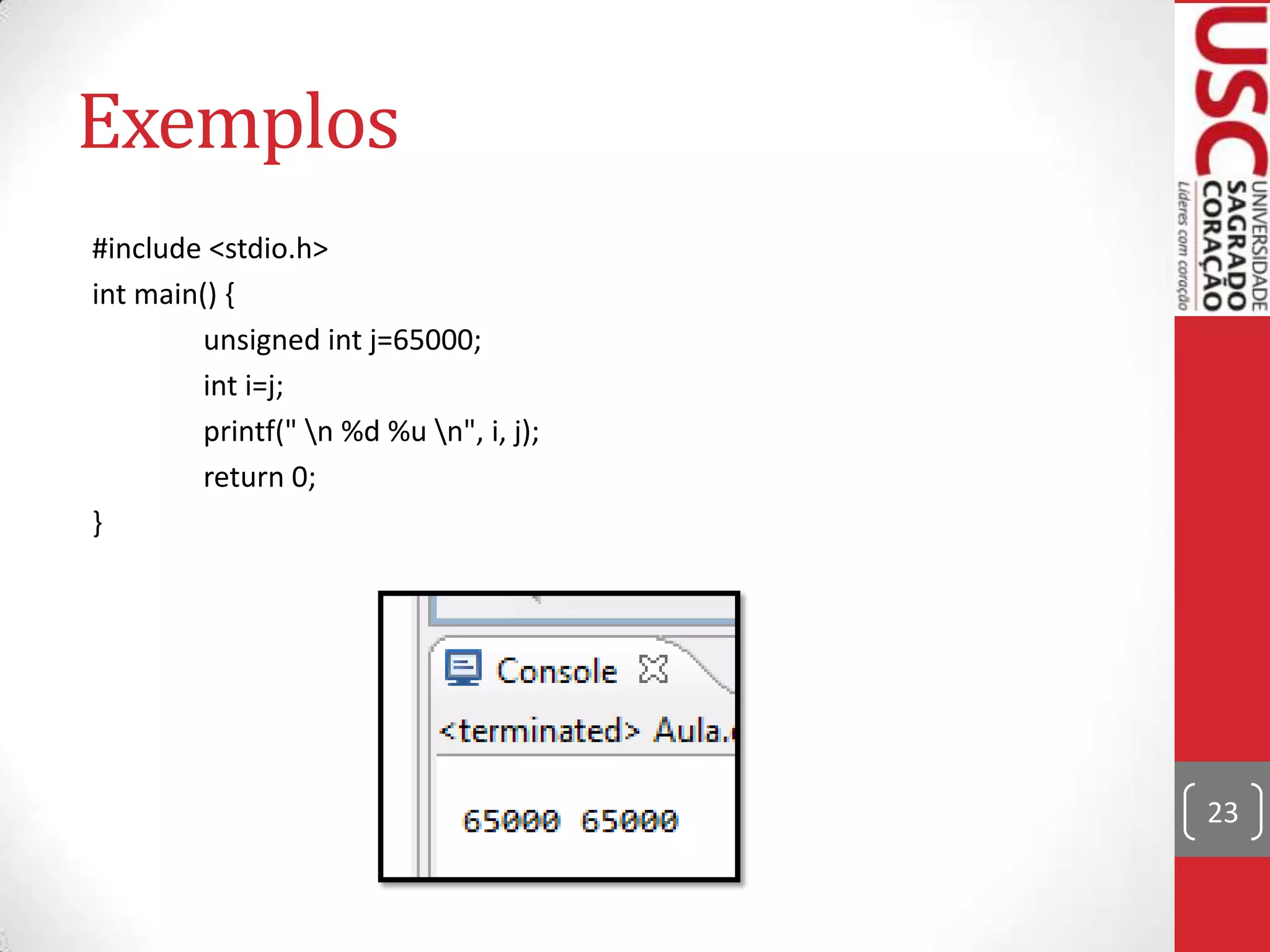 Exemplos
#include <stdio.h>
int main() {
unsigned int j=65000;
int i=j;
printf(" n %d %u n", i, j);
return 0;
}

23

 