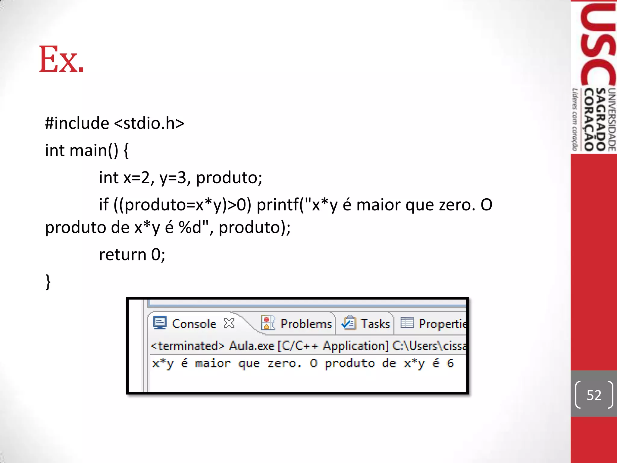 Ex.
#include <stdio.h>
int main() {
int x=2, y=3, produto;
if ((produto=x*y)>0) printf("x*y é maior que zero. O
produto de x*y é %d", produto);
return 0;
}

52

 