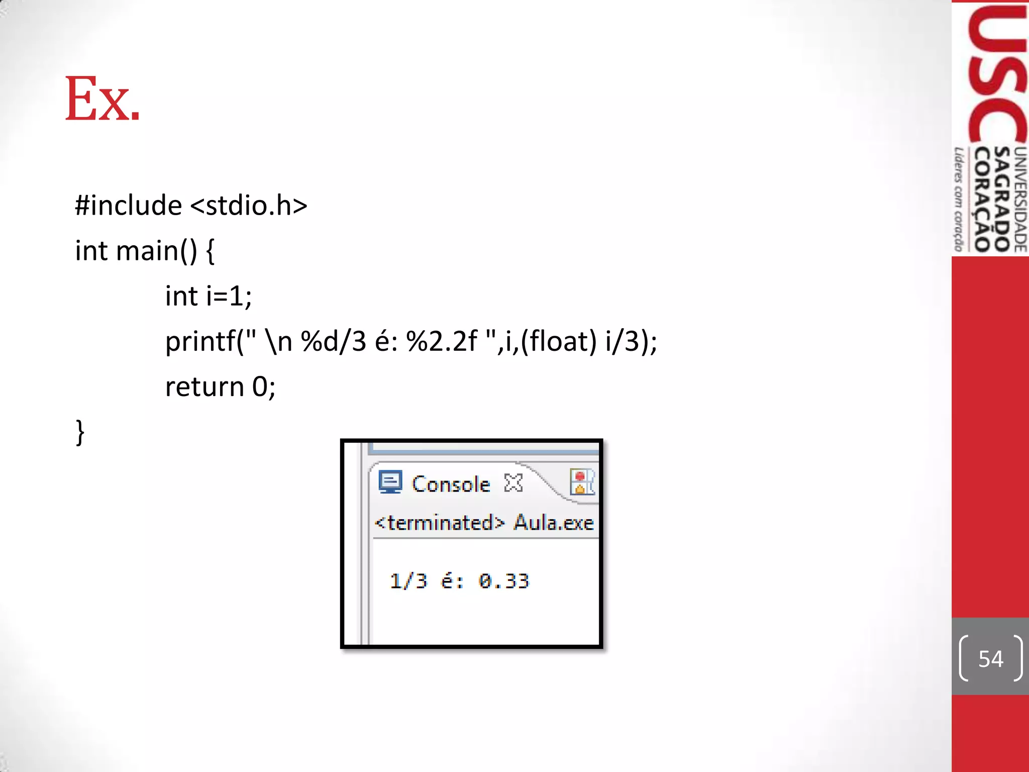 Ex.
#include <stdio.h>
int main() {
int i=1;
printf(" n %d/3 é: %2.2f ",i,(float) i/3);
return 0;
}

54

 
