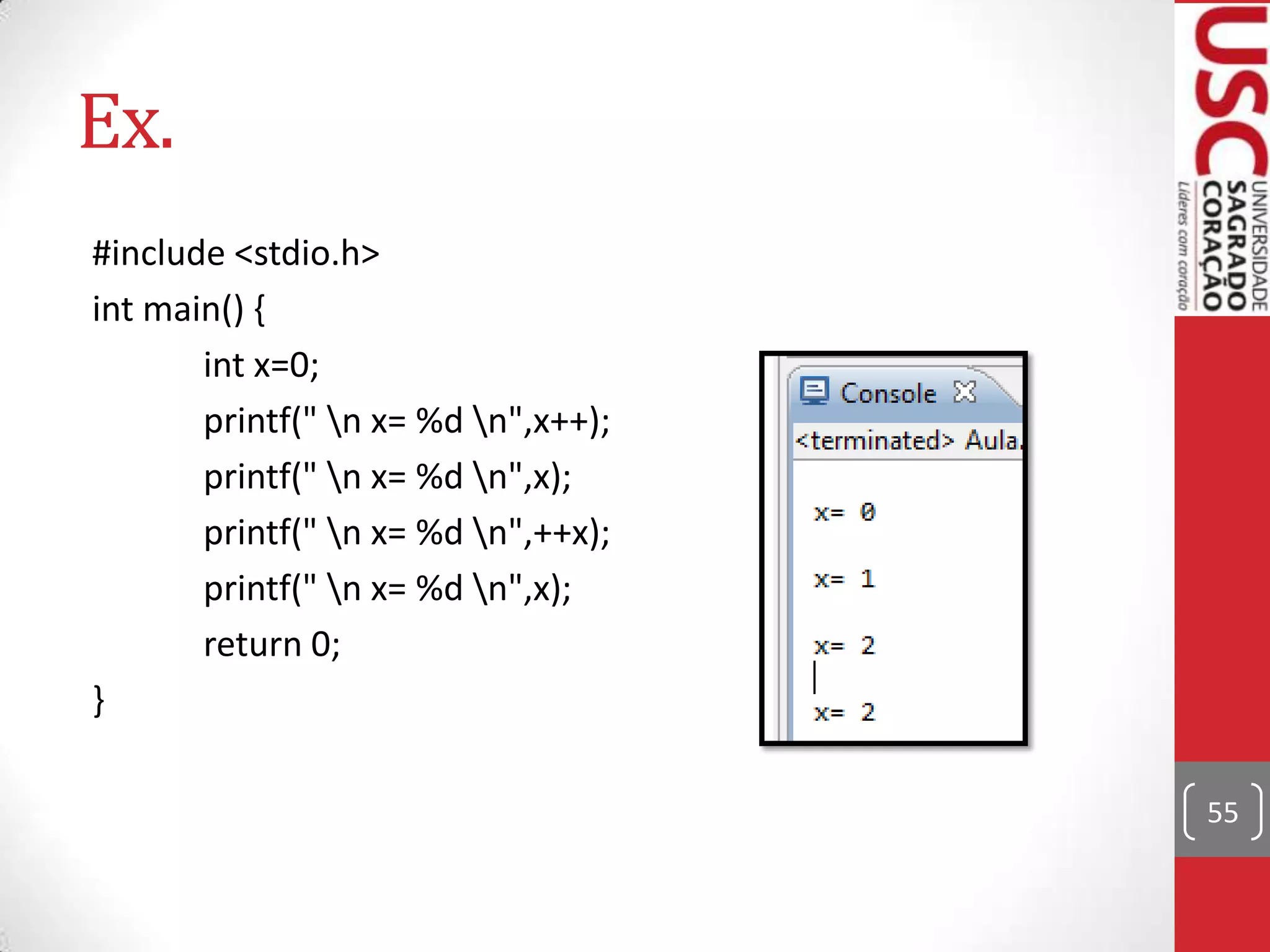 Ex.
#include <stdio.h>
int main() {
int x=0;
printf(" n x= %d n",x++);
printf(" n x= %d n",x);
printf(" n x= %d n",++x);
printf(" n x= %d n",x);
return 0;
}
55

 