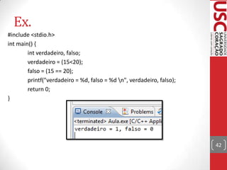 Ex.
#include <stdio.h>
int main() {
int verdadeiro, falso;
verdadeiro = (15<20);
falso = (15 == 20);
printf("verdadeiro = %d, falso = %d n", verdadeiro, falso);
return 0;
}

42

 