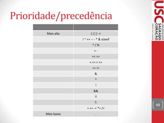 Prioridade/precedência
Mais alta

( ) [ ] ->
! ~ ++ -- - * & sizeof
*/%
+<< >>
< <= > >=
== !=

&
^
!
&&
!!

?:
= += -= *= /=
Mais baixa

.

49

 