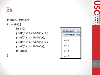 Ex.
#include <stdio.h>
int main() {
int x=0;
printf(" n x= %d n",x++);
printf(" n x= %d n",x);
printf(" n x= %d n",++x);
printf(" n x= %d n",x);
return 0;
}
55

 