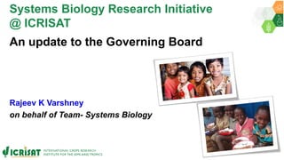 Systems Biology Research Initiative
@ ICRISAT
An update to the Governing Board
Rajeev K Varshney
on behalf of Team- Systems Biology
 