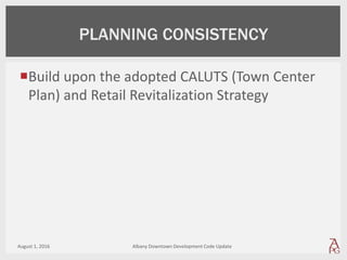 Build upon the adopted CALUTS (Town Center
Plan) and Retail Revitalization Strategy
August 1, 2016 Albany Downtown Development Code Update
PLANNING CONSISTENCY
 
