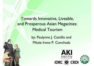 Towards Innovative, Liveable,
and Prosperous Asian Megacities:
        Medical Tourism
       by: Paulynne J. Castillo and
        Mitzie Irene P. Conchada
 