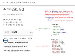 5. 다음 Mobile 첫화면 접근성 적용 사례 
숨김텍스트 초점 
뉴스본문 제목의 초점 위치 
iOS 버전에 따라 스타일 적용 
1) iOS8 이상 버전에서 권장 
2) 모든 버전 대응을 위한 방법 
1) iOS8 이상 버전에서 권 
장 
2) 모든버전 대응을 위한 방법 
 