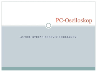 PC-Osciloskop 
AUTOR: STEFAN POPOVI Ć D O K L J A N O V 
 
