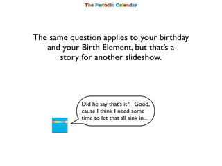 The same question applies to your birthday
   and your Birth Element, but that’s a
      story for another slideshow.




...