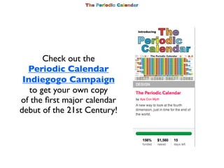 Check out the
  Periodic Calendar
 Indiegogo Campaign
   to get your own copy
of the ﬁrst major calendar
debut of the 21st...