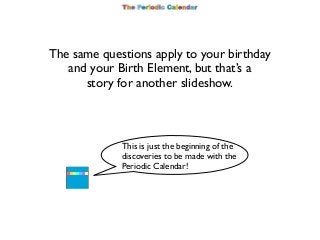 The same questions apply to your birthday
and your Birth Element, but that’s a
story for another slideshow.

This is just ...