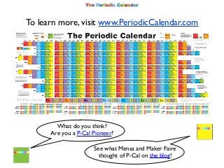 To learn more, visit www.PeriodicCalendar.com

What do you think?
Are you a P-Cal Pioneer?
See what Mensa and Maker Faire
...