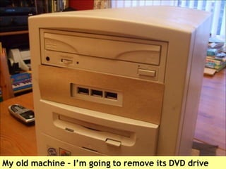 My old machine – I’m going to remove its DVD drive 