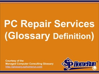 SPHomeRun.com




 PC Repair Services
 (Glossary Definition)

  Courtesy of the
  Managed Computer Consulting Glossary
  http://glossary.sphomerun.com
 