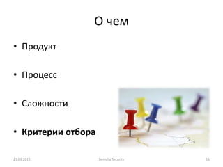 О чем
• Продукт
• Процесс
• Сложности
• Критерии отбора
25.03.2015 Berezha Security 16
 