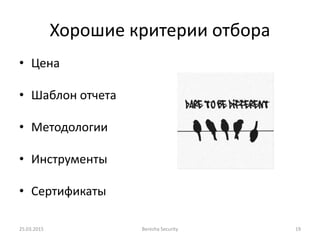 Хорошие критерии отбора
• Цена
• Шаблон отчета
• Методологии
• Инструменты
• Сертификаты
25.03.2015 Berezha Security 19
 