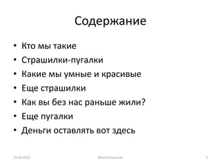Содержание
• Кто мы такие
• Страшилки-пугалки
• Какие мы умные и красивые
• Еще страшилки
• Как вы без нас раньше жили?
• Еще пугалки
• Деньги оставлять вот здесь
25.03.2015 Berezha Security 2
 