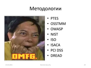 Методологии
25.03.2015 Berezha Security 24
• PTES
• OSSTMM
• OWASP
• NIST
• ISO
• ISACA
• PCI DSS
• DREAD
 