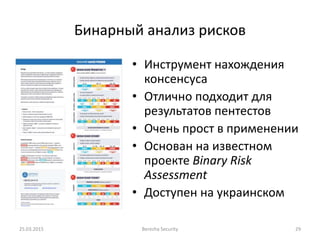 Бинарный анализ рисков
• Инструмент нахождения
консенсуса
• Отлично подходит для
результатов пентестов
• Очень прост в применении
• Основан на известном
проекте Binary Risk
Assessment
• Доступен на украинском
25.03.2015 Berezha Security 29
 