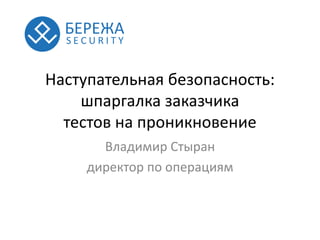 Наступательная безопасность:
шпаргалка заказчика
тестов на проникновение
Владимир Стыран
директор по операциям
 