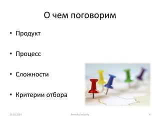 О чем поговорим
• Продукт
• Процесс
• Сложности
• Критерии отбора
25.03.2015 Berezha Security 4
 