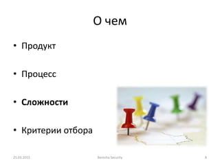 О чем
• Продукт
• Процесс
• Сложности
• Критерии отбора
25.03.2015 Berezha Security 8
 
