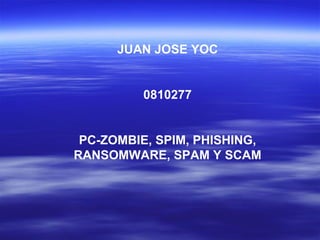 JUAN JOSE YOC


          0810277


 PC-ZOMBIE, SPIM, PHISHING,
RANSOMWARE, SPAM Y SCAM
 