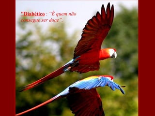 "Diabético : “É quem não
consegue ser doce”.
 