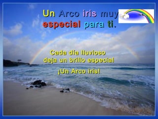 UnUn ArcoArco irisiris muy muy 
especialespecial  parapara titi..
Cada día lluviosoCada día lluvioso
deja un brillo especialdeja un brillo especial
¡Un Arco iris!¡Un Arco iris!
 