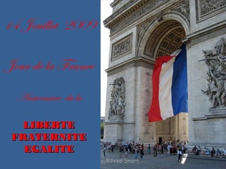 14 Jouillet 2009
Jour de la France
Aniversaire du la
LIBERTELIBERTE
FRATERNITEFRATERNITE
EGALITEEGALITE
 