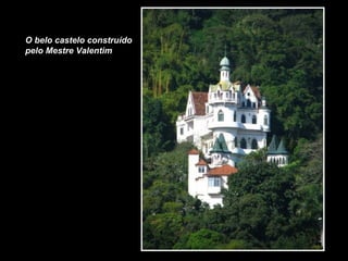 O belo castelo construído
pelo Mestre Valentim
 