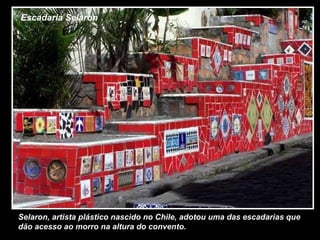 Escadaria Selaron
Selaron, artista plástico nascido no Chile, adotou uma das escadarias que
dão acesso ao morro na altura do convento.
 