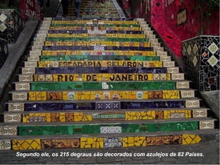 Segundo ele, os 215 degraus são decorados com azulejos de 82 Países.
 
