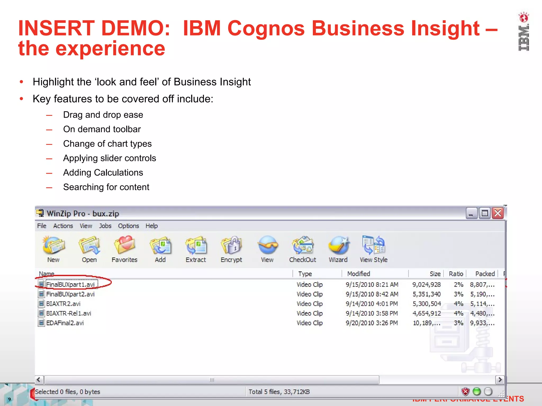 INSERT DEMO:  IBM Cognos Business Insight – the experience  Highlight the ‘look and feel’ of Business Insight Key features to be covered off include: Drag and drop ease On demand toolbar Change of chart types Applying slider controls Adding Calculations Searching for content 