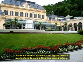 Cidade de intenso turismo, com águas termais
que brotam do solo a 36 graus centígrados...
 