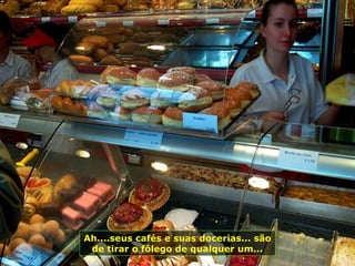 Ah....seus cafés e suas docerias... são
de tirar o fôlego de qualquer um...
 