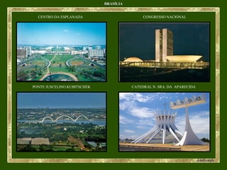 BRASÍLIABRASÍLIA
CENTRO DA ESPLANADA CONGRESSO NACIONAL
PONTE JUSCELINO KUBITSCHEK CATEDRAL N. SRA. DA APARECIDA
 