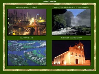 MATO GROSSOMATO GROSSO
AVENIDA DO CPA - CUIABÁ CORREDEIRAS – CHAPADA DOS GUIMARÃES
PANTANAL - MT IGREJA DE SÃO BENEDITO
 