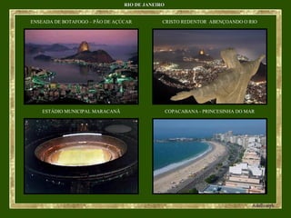 RIO DE JANEIRORIO DE JANEIRO
ENSEADA DE BOTAFOGO – PÃO DE AÇÚCAR CRISTO REDENTOR ABENÇOANDO O RIO
ESTÁDIO MUNICIPAL MARACANÃ COPACABANA - PRINCESINHA DO MAR
 