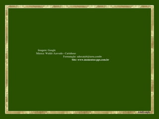 Imagem: Google
Música: Waldir Azevedo - Carinhoso
Formatação: adsrcatyb@terra.combr
Site: www.momentos-pps.com.br
 