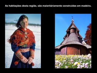 As habitações desta região, são maioritáriamente construídas em madeira.
 