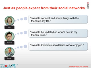 Just as people expect from their social networks “ I want to look back at old times we’ve enjoyed.” “ I want to connect and share things with the friends in my life.” “ I want to be updated on what’s new in my friends’ lives.”   Sally Richard Donald 