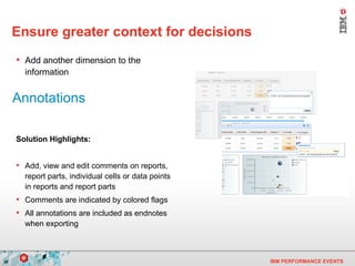 Ensure greater context for decisions Annotations Add another dimension to the information   Solution Highlights: Add, view and edit comments on reports, report parts, individual cells or data points in reports and report parts  Comments are indicated by colored flags All annotations are included as endnotes when exporting 