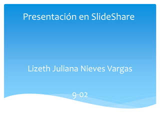 Presentación en SlideShare
Lizeth Juliana Nieves Vargas
9-02
 