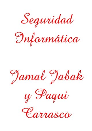 Seguridad
Informática
Jamal Jabak
y Paqui
Carrasco
 