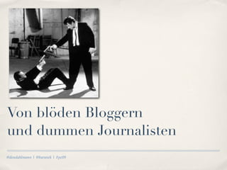 Von blöden Bloggern
und dummen Journalisten
@dondahlmann | @baranek | #pc09
 