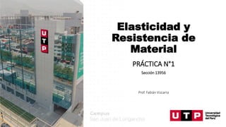 Elasticidad y
Resistencia de
Material
PRÁCTICA N°1
Sección 13956
Prof. Fabián Vizcarra
 